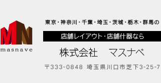 東京・神奈川・千葉・埼玉・茨城・栃木・群馬の店舗レイアウト・店舗什器なら株式会社 マスナベ 〒333-0848 埼玉県川口市芝下3-25-7