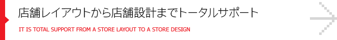 店舗レイアウトから店舗設計までトータルサポート