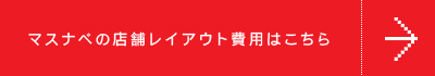 マスナベの店舗レイアウト費用はこちら