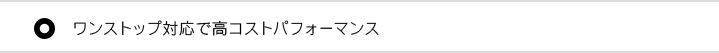 ワンストップ対応で高コストパフォーマンス