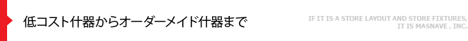 低コスト什器からオーダーメイド什器まで